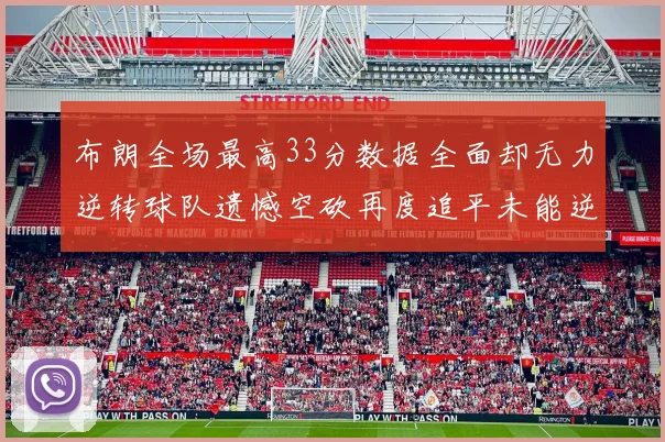 布朗全场最高33分数据全面却无力逆转球队遗憾空砍再度追平未能逆袭