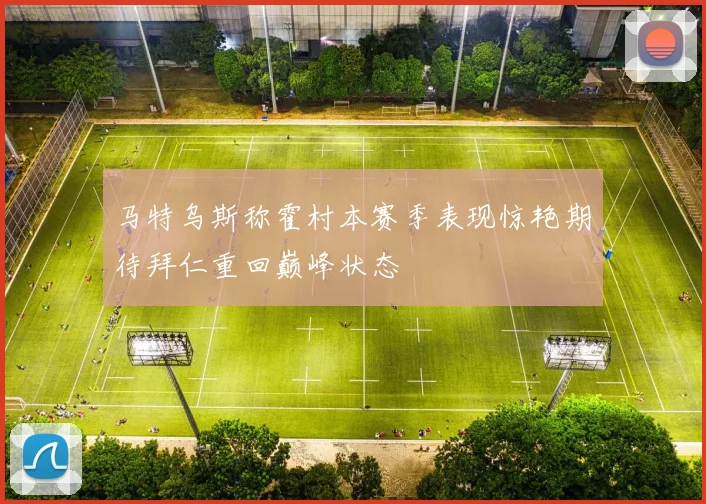 马特乌斯称霍村本赛季表现惊艳期待拜仁重回巅峰状态