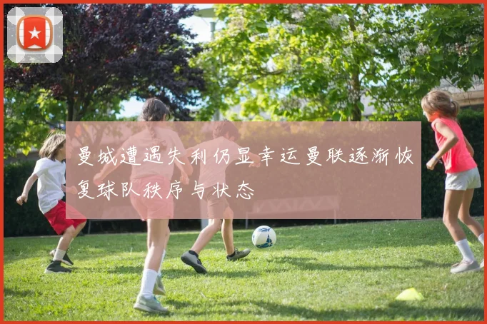 曼城遭遇失利仍显幸运曼联逐渐恢复球队秩序与状态