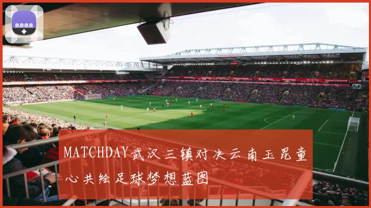 MATCHDAY武汉三镇对决云南玉昆童心共绘足球梦想蓝图