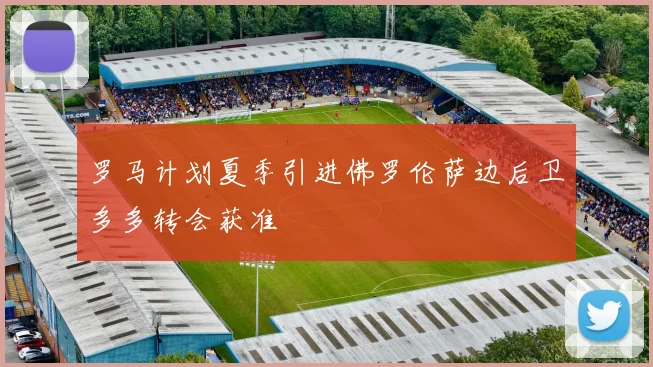 罗马计划夏季引进佛罗伦萨边后卫多多转会获准