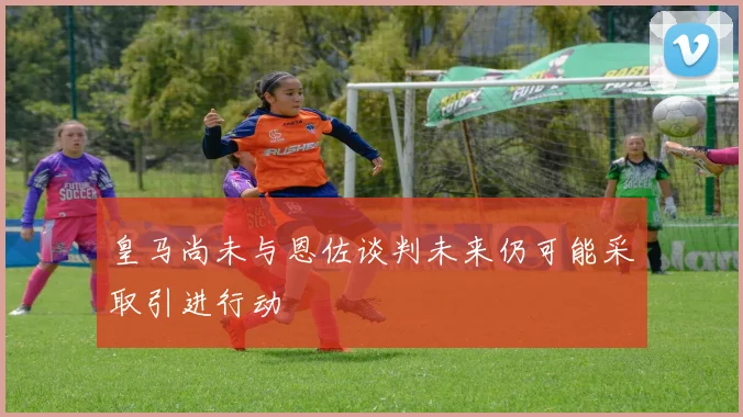 皇马尚未与恩佐谈判未来仍可能采取引进行动
