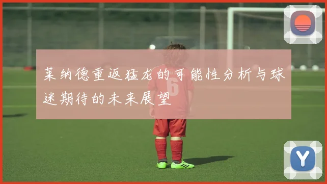 莱纳德重返猛龙的可能性分析与球迷期待的未来展望
